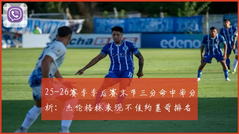 25-26赛季季后赛末节三分命中率分析：杰伦格林表现不佳约基奇排名靠后