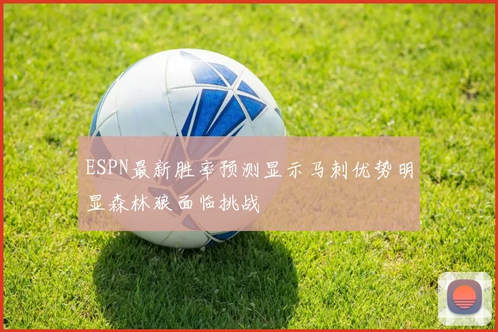 ESPN最新胜率预测显示马刺优势明显森林狼面临挑战