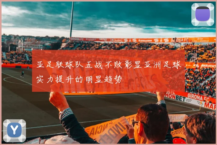 亚足联球队五战不败彰显亚洲足球实力提升的明显趋势