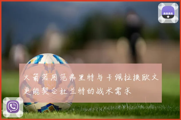 火箭若用范弗里特与卡佩拉换欧文更能契合杜兰特的战术需求