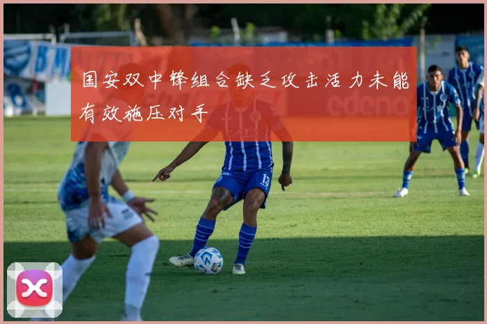 国安双中锋组合缺乏攻击活力未能有效施压对手