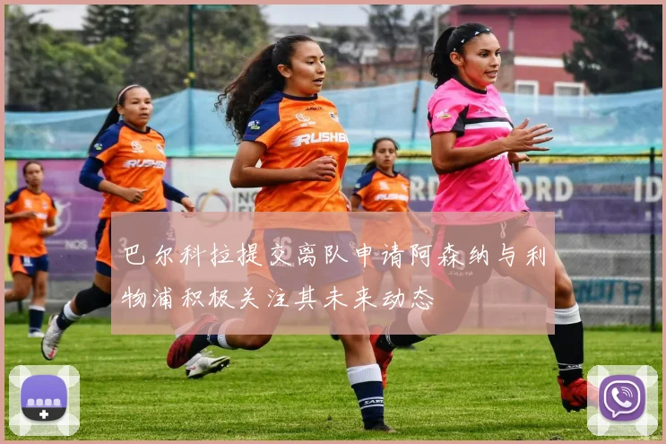 巴尔科拉提交离队申请阿森纳与利物浦积极关注其未来动态
