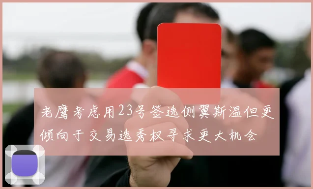 老鹰考虑用23号签选侧翼斯温但更倾向于交易选秀权寻求更大机会